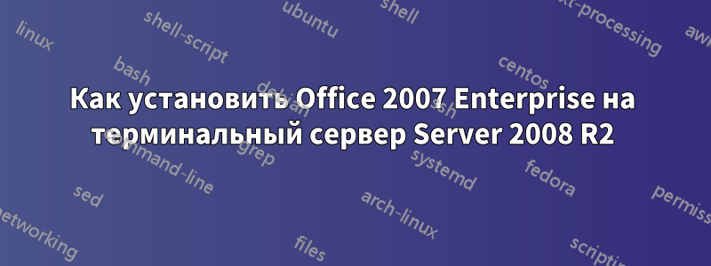 Как установить Office 2007 Enterprise на терминальный сервер Server 2008 R2