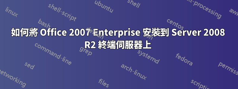 如何將 Office 2007 Enterprise 安裝到 Server 2008 R2 終端伺服器上