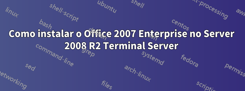 Como instalar o Office 2007 Enterprise no Server 2008 R2 Terminal Server