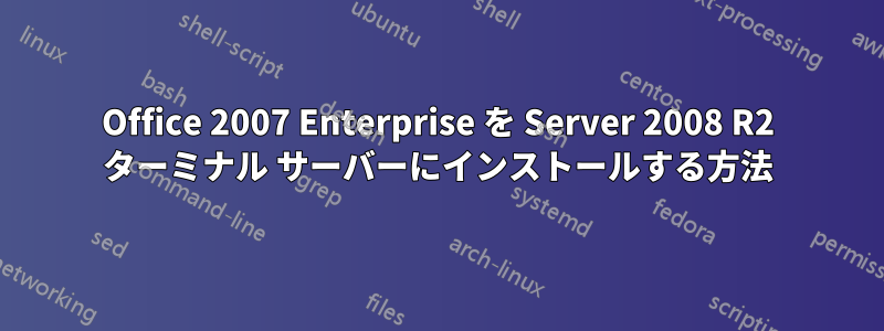 Office 2007 Enterprise を Server 2008 R2 ターミナル サーバーにインストールする方法