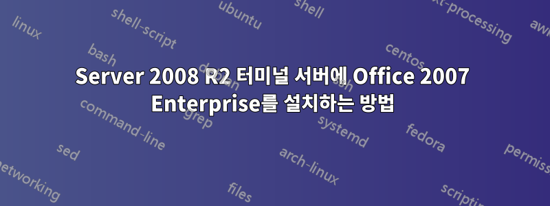 Server 2008 R2 터미널 서버에 Office 2007 Enterprise를 설치하는 방법