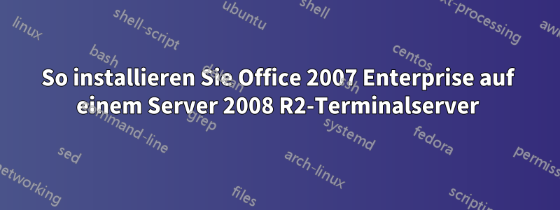 So installieren Sie Office 2007 Enterprise auf einem Server 2008 R2-Terminalserver