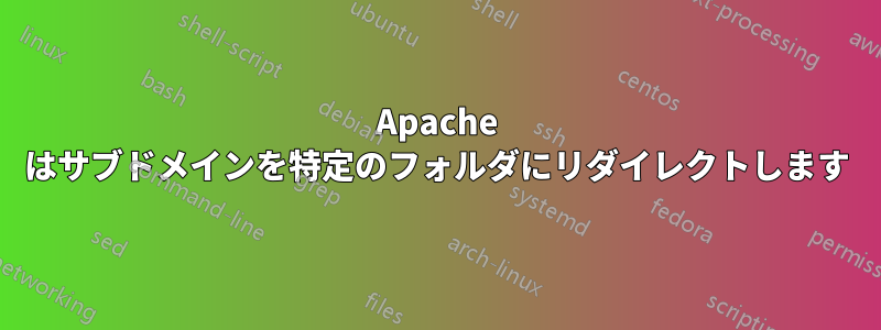 Apache はサブドメインを特定のフォルダにリダイレクトします