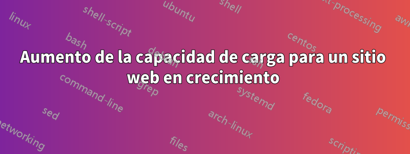 Aumento de la capacidad de carga para un sitio web en crecimiento