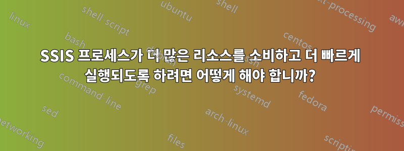 SSIS 프로세스가 더 많은 리소스를 소비하고 더 빠르게 실행되도록 하려면 어떻게 해야 합니까?