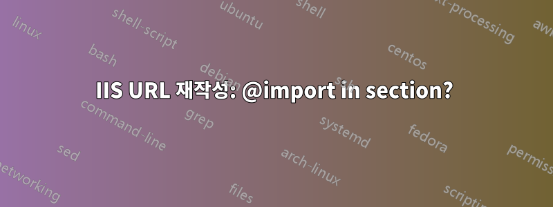 IIS URL 재작성: @import in section?