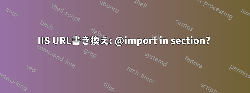 IIS URL書き換え: @import in section?