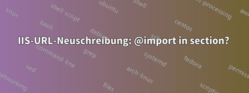 IIS-URL-Neuschreibung: @import in section?