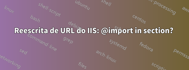 Reescrita de URL do IIS: @import in section?