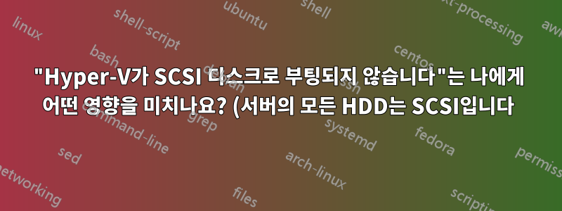 "Hyper-V가 SCSI 디스크로 부팅되지 않습니다"는 나에게 어떤 영향을 미치나요? (서버의 모든 HDD는 SCSI입니다)