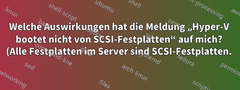 Welche Auswirkungen hat die Meldung „Hyper-V bootet nicht von SCSI-Festplatten“ auf mich? (Alle Festplatten im Server sind SCSI-Festplatten.)