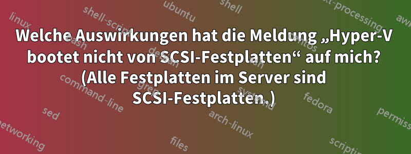 Welche Auswirkungen hat die Meldung „Hyper-V bootet nicht von SCSI-Festplatten“ auf mich? (Alle Festplatten im Server sind SCSI-Festplatten.)