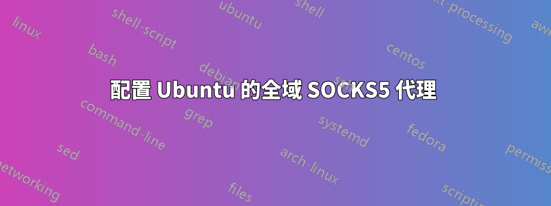 配置 Ubuntu 的全域 SOCKS5 代理