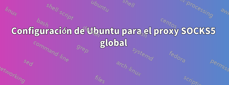 Configuración de Ubuntu para el proxy SOCKS5 global