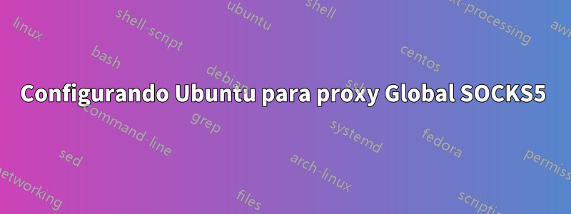 Configurando Ubuntu para proxy Global SOCKS5