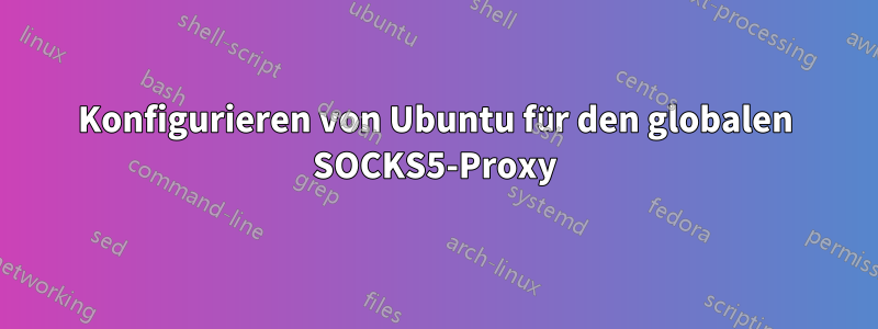 Konfigurieren von Ubuntu für den globalen SOCKS5-Proxy