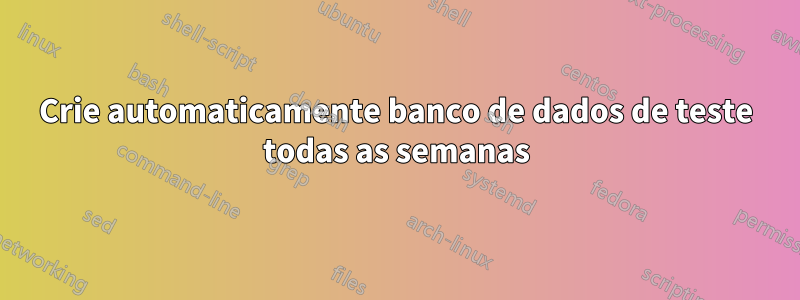 Crie automaticamente banco de dados de teste todas as semanas