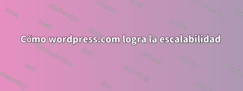 Cómo wordpress.com logra la escalabilidad