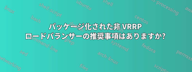 パッケージ化された非 VRRP ロードバランサーの推奨事項はありますか?