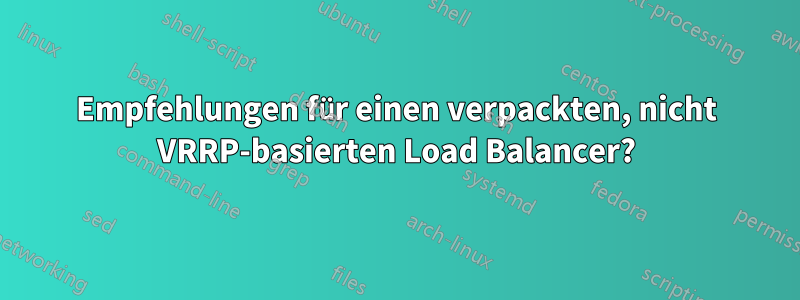 Empfehlungen für einen verpackten, nicht VRRP-basierten Load Balancer?