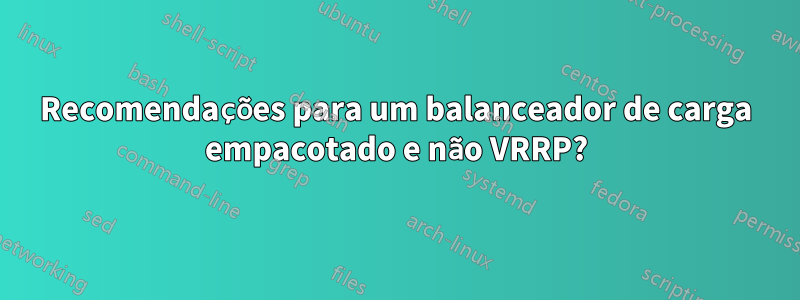 Recomendações para um balanceador de carga empacotado e não VRRP?