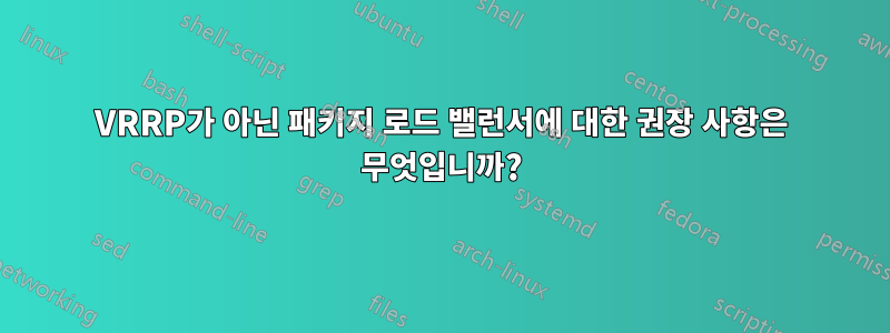 VRRP가 아닌 패키지 로드 밸런서에 대한 권장 사항은 무엇입니까?