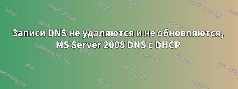 Записи DNS не удаляются и не обновляются, MS Server 2008 DNS с DHCP