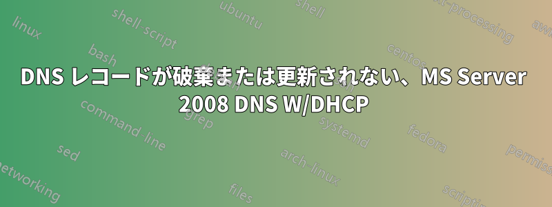 DNS レコードが破棄または更新されない、MS Server 2008 DNS W/DHCP