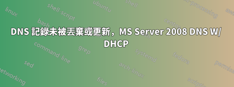 DNS 記錄未被丟棄或更新，MS Server 2008 DNS W/ DHCP