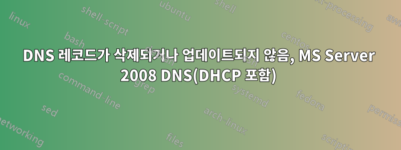 DNS 레코드가 삭제되거나 업데이트되지 않음, MS Server 2008 DNS(DHCP 포함)