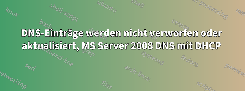 DNS-Einträge werden nicht verworfen oder aktualisiert, MS Server 2008 DNS mit DHCP