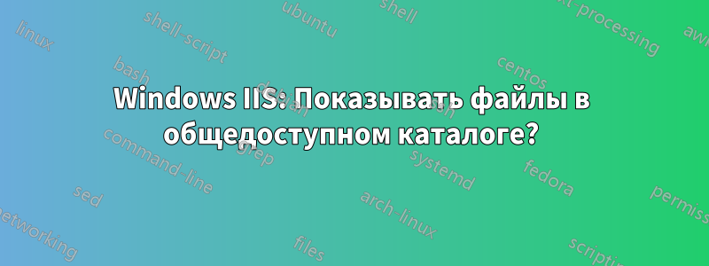 Windows IIS: Показывать файлы в общедоступном каталоге?