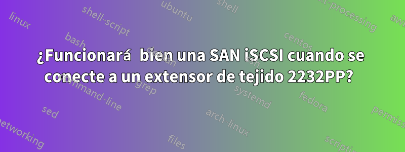 ¿Funcionará bien una SAN iSCSI cuando se conecte a un extensor de tejido 2232PP? 