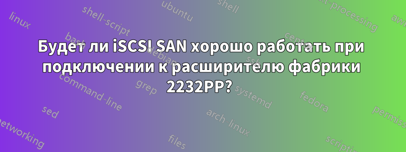 Будет ли iSCSI SAN хорошо работать при подключении к расширителю фабрики 2232PP? 