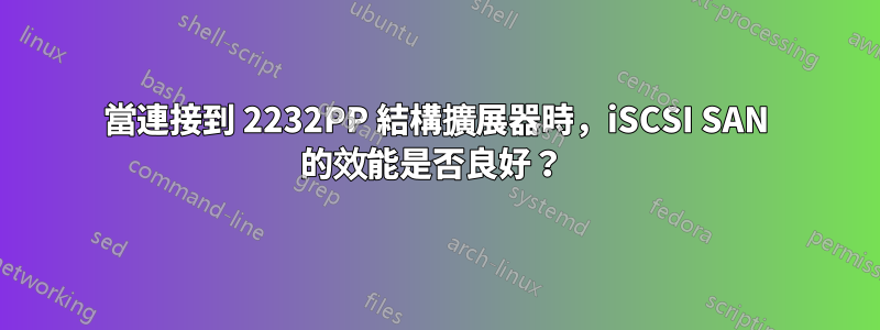 當連接到 2232PP 結構擴展器時，iSCSI SAN 的效能是否良好？ 