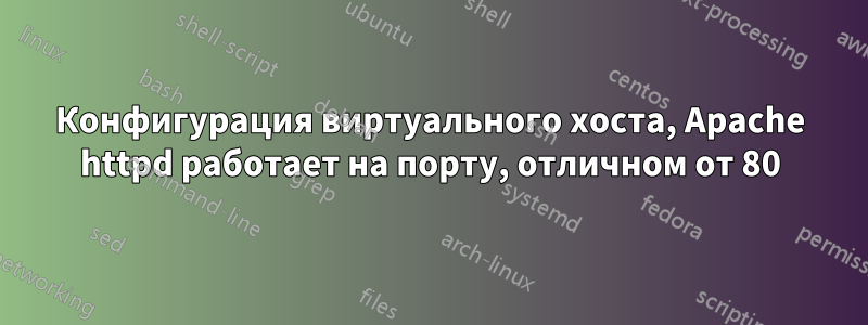 Конфигурация виртуального хоста, Apache httpd работает на порту, отличном от 80