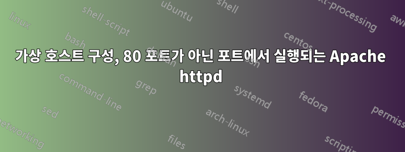 가상 호스트 구성, 80 포트가 아닌 포트에서 실행되는 Apache httpd