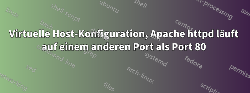 Virtuelle Host-Konfiguration, Apache httpd läuft auf einem anderen Port als Port 80