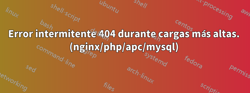 Error intermitente 404 durante cargas más altas. (nginx/php/apc/mysql)