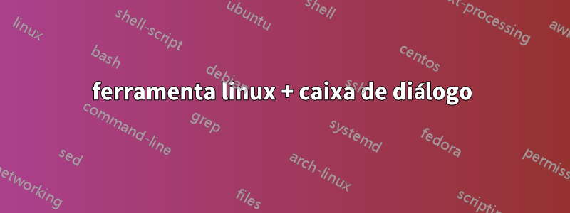 ferramenta linux + caixa de diálogo