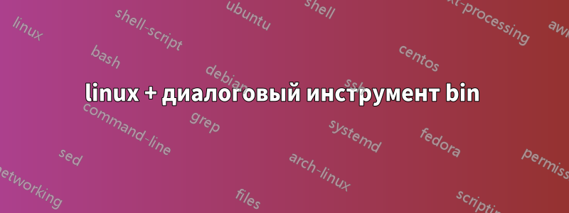 linux + диалоговый инструмент bin