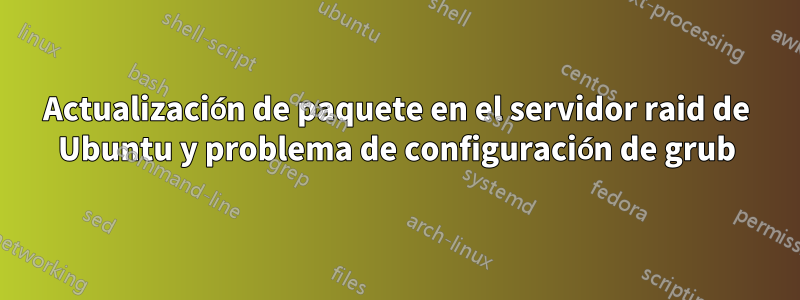 Actualización de paquete en el servidor raid de Ubuntu y problema de configuración de grub