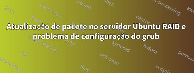 Atualização de pacote no servidor Ubuntu RAID e problema de configuração do grub