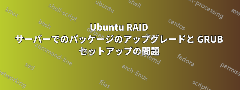 Ubuntu RAID サーバーでのパッケージのアップグレードと GRUB セットアップの問題