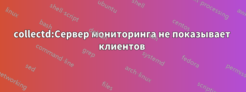 collectd:Сервер мониторинга не показывает клиентов