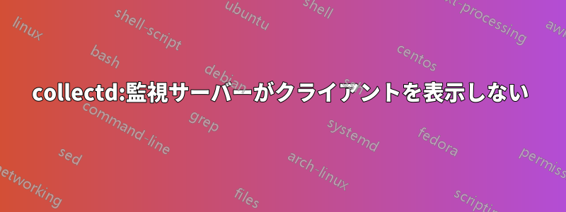 collectd:監視サーバーがクライアントを表示しない