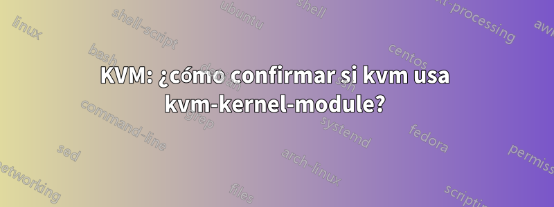 KVM: ¿cómo confirmar si kvm usa kvm-kernel-module?