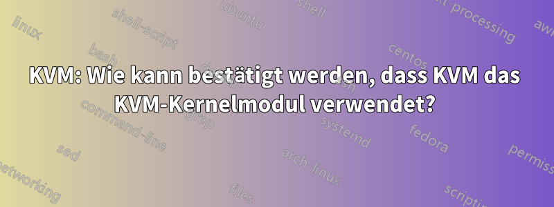 KVM: Wie kann bestätigt werden, dass KVM das KVM-Kernelmodul verwendet?