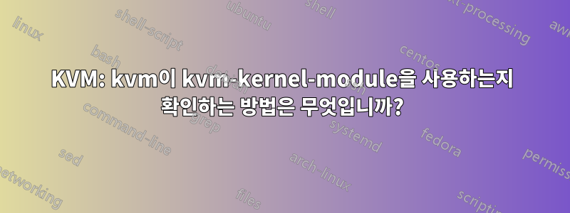 KVM: kvm이 kvm-kernel-module을 사용하는지 확인하는 방법은 무엇입니까?