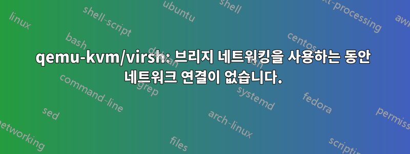 qemu-kvm/virsh: 브리지 네트워킹을 사용하는 동안 네트워크 연결이 없습니다.